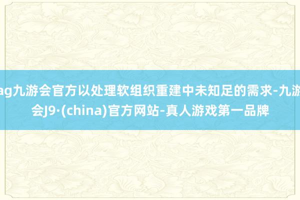ag九游會官方以處理軟組織重建中未知足的需求-九游會J9·(china)官方網站-真人游戲第一品牌