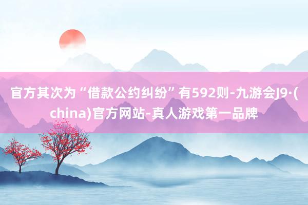 官方其次為“借款公約糾紛”有592則-九游會(huì)J9·(china)官方網(wǎng)站-真人游戲第一品牌