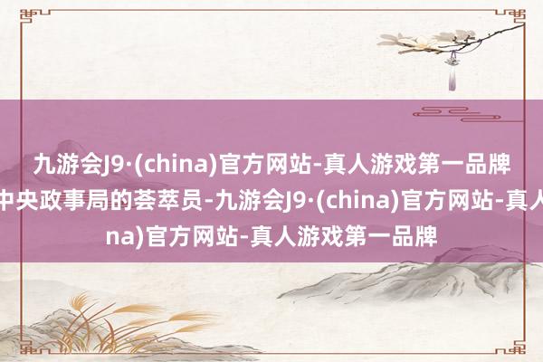 九游會(huì)J9·(china)官方網(wǎng)站-真人游戲第一品牌擔(dān)任毛主席和中央政事局的薈萃員-九游會(huì)J9·(china)官方網(wǎng)站-真人游戲第一品牌