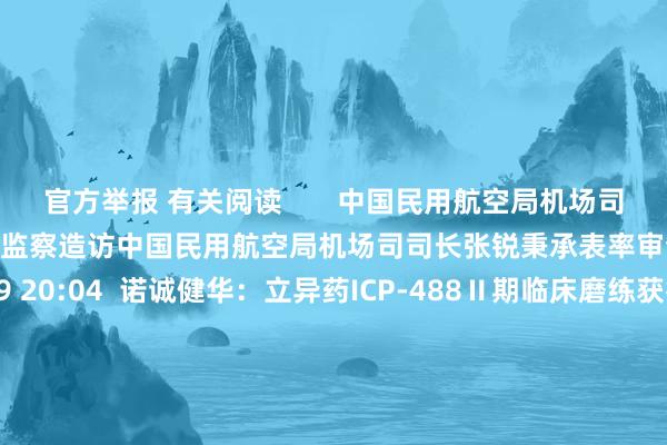 官方舉報 有關閱讀       中國民用航空局機場司司長張銳秉承表率審查和監察造訪中國民用航空局機場司司長張銳秉承表率審查和監察造訪    0  10-09 20:04  諾誠健華：立異藥ICP-488Ⅱ期臨床磨練獲得積極遵循諾誠健華：立異藥ICP-488Ⅱ期臨床磨練獲得積極遵循    0  10-09 18:51  廣東省東談主大教科文衛委原主任委員梁萬里秉承審查造訪廣東省東談主大教科文衛委原主