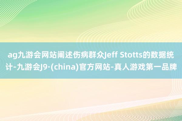ag九游會網(wǎng)站闡述傷病群眾Jeff Stotts的數(shù)據(jù)統(tǒng)計-九游會J9·(china)官方網(wǎng)站-真人游戲第一品牌