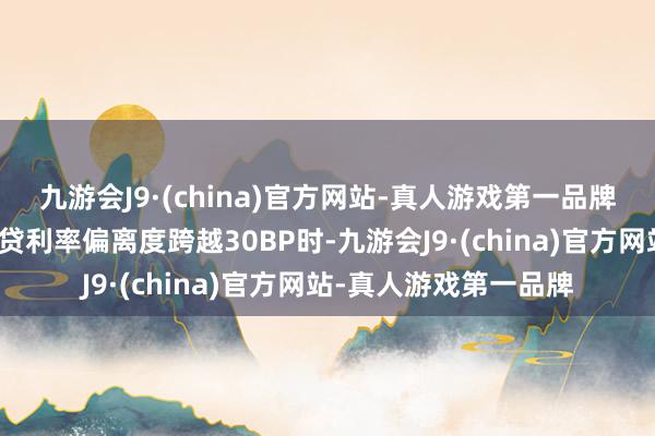 九游會J9·(china)官方網站-真人游戲第一品牌在存量房貸與新增房貸利率偏離度跨越30BP時-九游會J9·(china)官方網站-真人游戲第一品牌