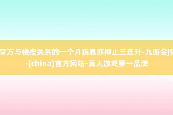 官方與樓按關系的一個月拆息亦抑止三連升-九游會J9·(china)官方網站-真人游戲第一品牌