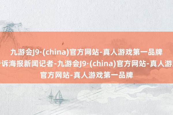 九游會J9·(china)官方網站-真人游戲第一品牌　　隔壁村民告訴海報新聞記者-九游會J9·(china)官方網站-真人游戲第一品牌