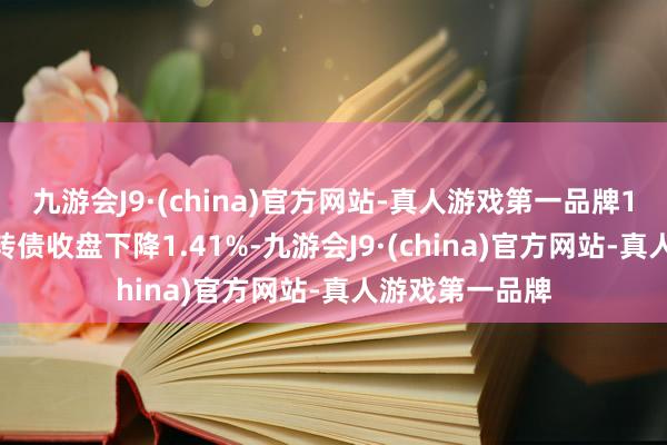 九游會J9·(china)官方網(wǎng)站-真人游戲第一品牌12月12日和會轉(zhuǎn)債收盤下降1.41%-九游會J9·(china)官方網(wǎng)站-真人游戲第一品牌