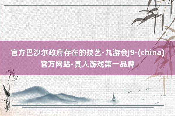 官方巴沙爾政府存在的技藝-九游會J9·(china)官方網站-真人游戲第一品牌