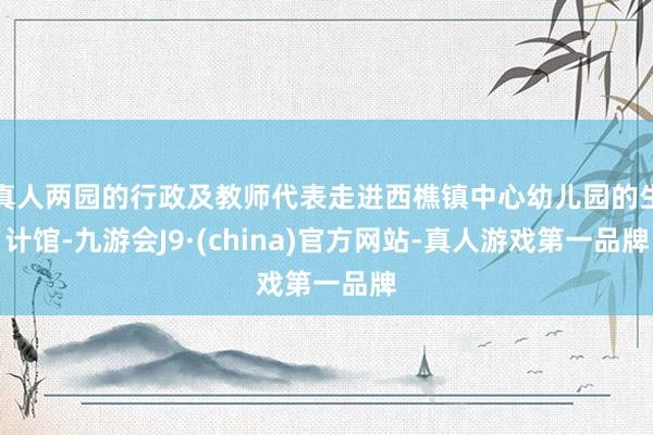 真人兩園的行政及教師代表走進西樵鎮中心幼兒園的生計館-九游會J9·(china)官方網站-真人游戲第一品牌