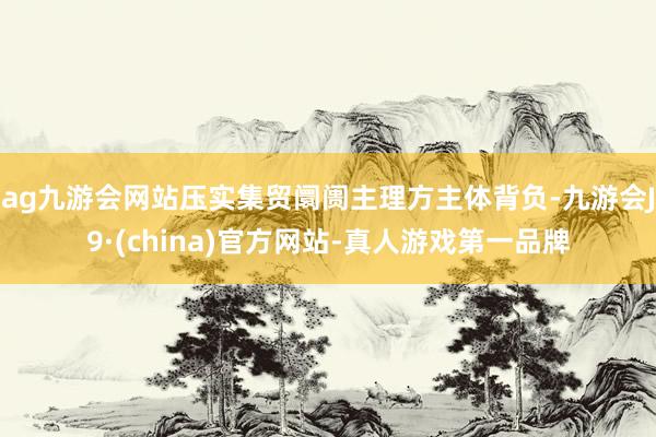 ag九游會網站壓實集貿阛阓主理方主體背負-九游會J9·(china)官方網站-真人游戲第一品牌