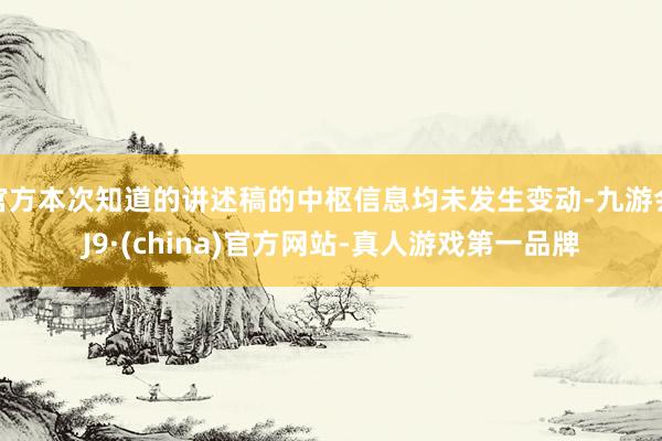 官方本次知道的講述稿的中樞信息均未發(fā)生變動(dòng)-九游會(huì)J9·(china)官方網(wǎng)站-真人游戲第一品牌