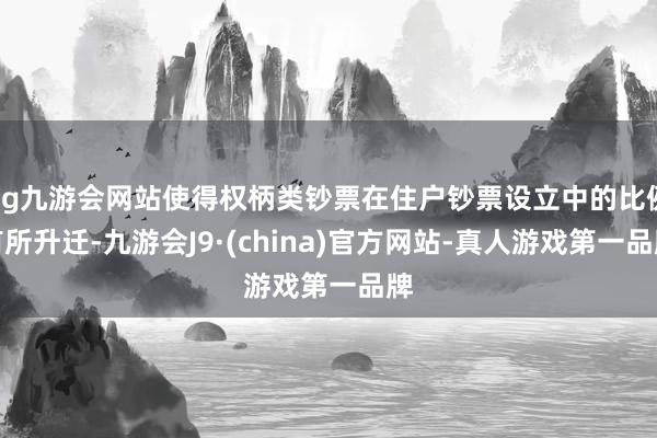 ag九游會網站使得權柄類鈔票在住戶鈔票設立中的比例有所升遷-九游會J9·(china)官方網站-真人游戲第一品牌