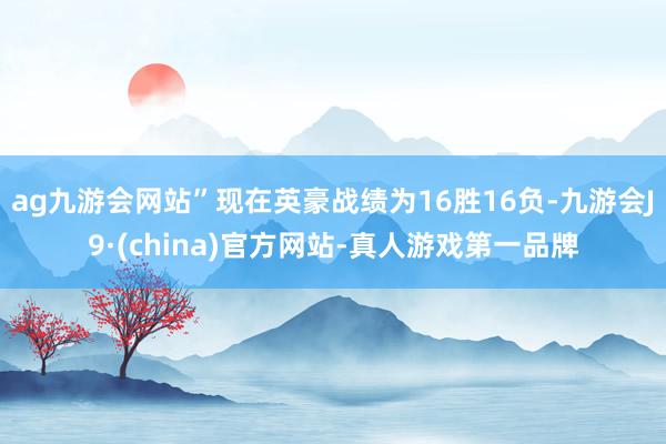 ag九游會網站”現在英豪戰績為16勝16負-九游會J9·(china)官方網站-真人游戲第一品牌
