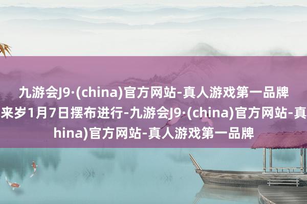 九游會J9·(china)官方網站-真人游戲第一品牌并展望對接將于來歲1月7日擺布進行-九游會J9·(china)官方網站-真人游戲第一品牌