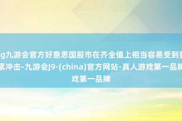 ag九游會官方好意思國股市在齊全值上相當容易受到要緊沖擊-九游會J9·(china)官方網(wǎng)站-真人游戲第一品牌