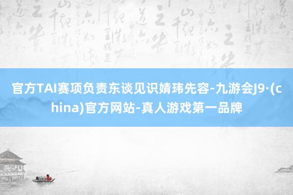 官方TAI賽項負責東談見識婧瑋先容-九游會J9·(china)官方網站-真人游戲第一品牌