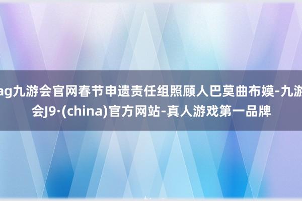 ag九游會官網春節申遺責任組照顧人巴莫曲布嫫-九游會J9·(china)官方網站-真人游戲第一品牌