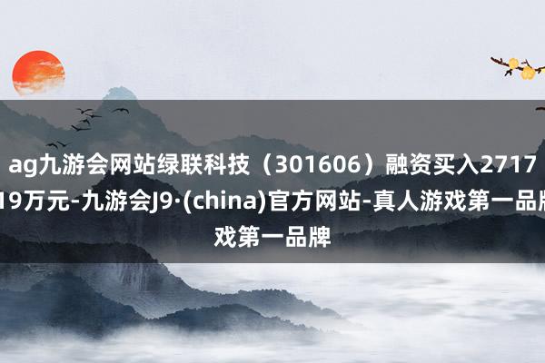 ag九游會網站綠聯科技（301606）融資買入2717.19萬元-九游會J9·(china)官方網站-真人游戲第一品牌