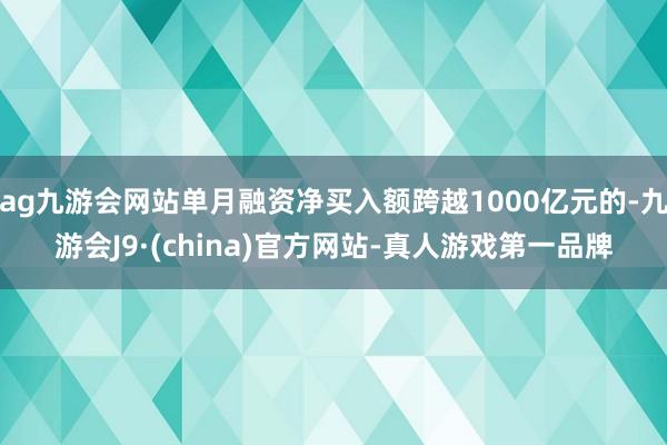 ag九游會網(wǎng)站單月融資凈買入額跨越1000億元的-九游會J9·(china)官方網(wǎng)站-真人游戲第一品牌