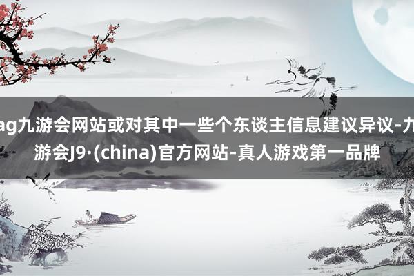 ag九游會網站或對其中一些個東談主信息建議異議-九游會J9·(china)官方網站-真人游戲第一品牌