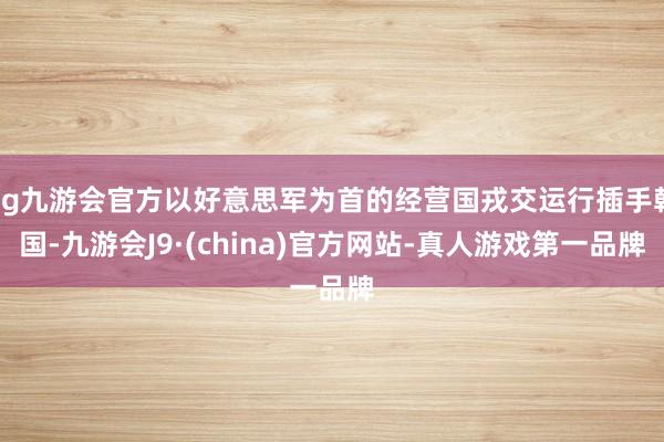 ag九游會官方以好意思軍為首的經營國戎交運行插手韓國-九游會J9·(china)官方網站-真人游戲第一品牌
