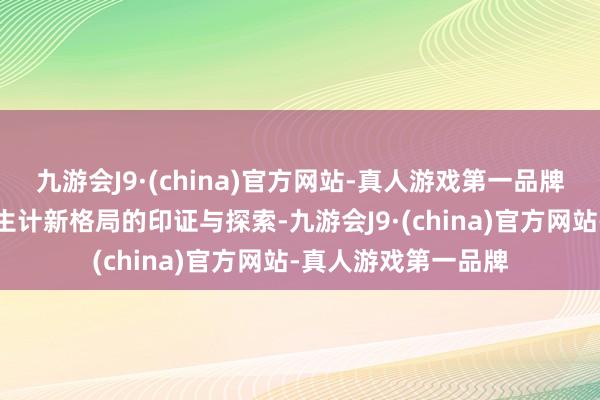 九游會(huì)J9·(china)官方網(wǎng)站-真人游戲第一品牌踐行著咱們對(duì)城市生計(jì)新格局的印證與探索-九游會(huì)J9·(china)官方網(wǎng)站-真人游戲第一品牌