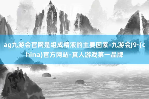 ag九游會官網是組成精液的主要因素-九游會J9·(china)官方網站-真人游戲第一品牌