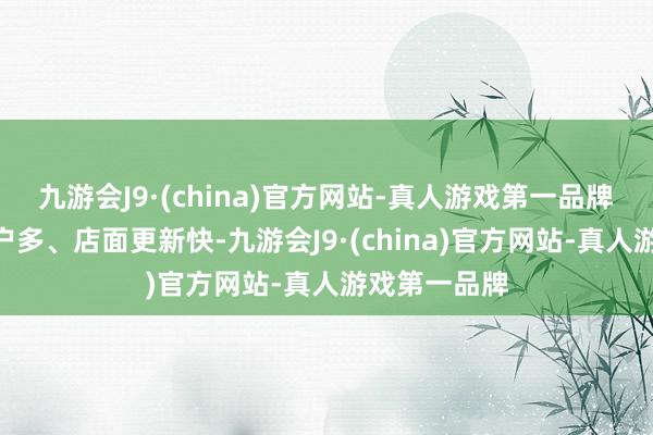 九游會J9·(china)官方網(wǎng)站-真人游戲第一品牌　　“咱們這商戶多、店面更新快-九游會J9·(china)官方網(wǎng)站-真人游戲第一品牌