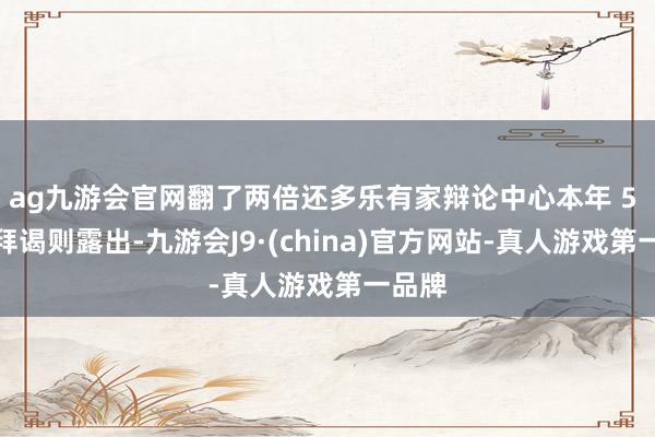 ag九游會官網翻了兩倍還多樂有家辯論中心本年 5 月的拜謁則露出-九游會J9·(china)官方網站-真人游戲第一品牌
