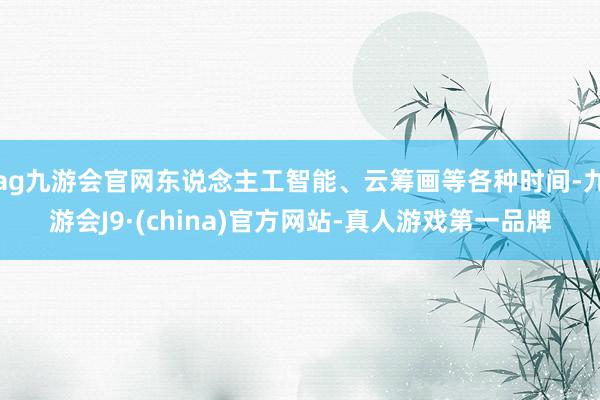 ag九游會官網東說念主工智能、云籌畫等各種時間-九游會J9·(china)官方網站-真人游戲第一品牌