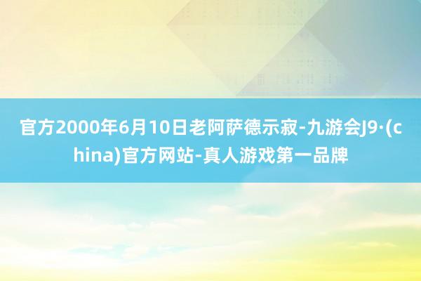 官方2000年6月10日老阿薩德示寂-九游會J9·(china)官方網站-真人游戲第一品牌
