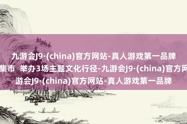 九游會J9·(china)官方網站-真人游戲第一品牌打造“好家風”等文創集市  舉辦3場主題文化行徑-九游會J9·(china)官方網站-真人游戲第一品牌