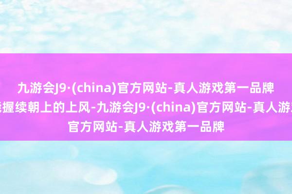 九游會J9·(china)官方網(wǎng)站-真人游戲第一品牌　　為保握技能握續(xù)朝上的上風(fēng)-九游會J9·(china)官方網(wǎng)站-真人游戲第一品牌