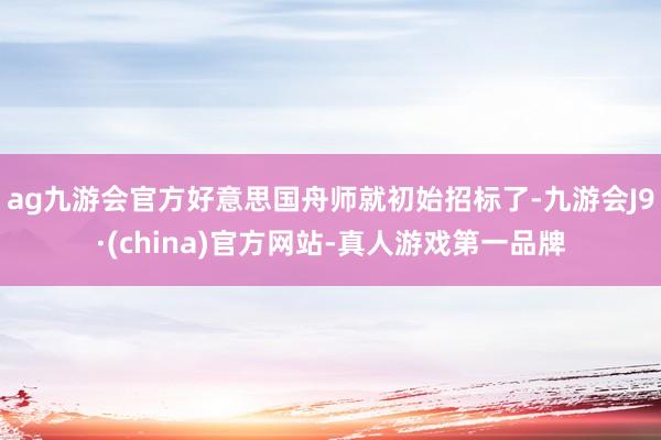 ag九游会官方好意思国舟师就初始招标了-九游会J9·(china)官方网站-真人游戏第一品牌
