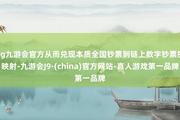 ag九游會(huì)官方從而兌現(xiàn)本質(zhì)全國鈔票到鏈上數(shù)字鈔票的映射-九游會(huì)J9·(china)官方網(wǎng)站-真人游戲第一品牌