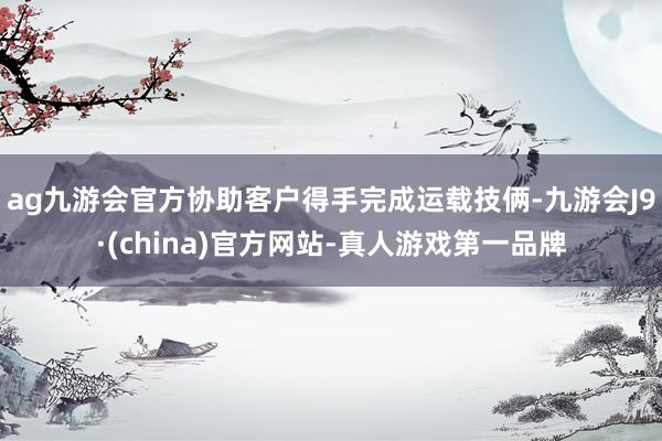 ag九游會官方協助客戶得手完成運載技倆-九游會J9·(china)官方網站-真人游戲第一品牌
