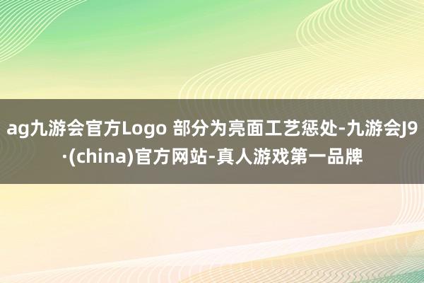ag九游会官方Logo 部分为亮面工艺惩处-九游会J9·(china)官方网站-真人游戏第一品牌
