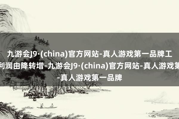 九游會J9·(china)官方網站-真人游戲第一品牌工業企業利潤由降轉增-九游會J9·(china)官方網站-真人游戲第一品牌