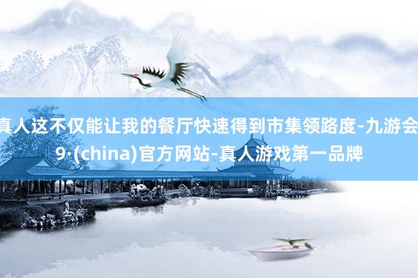 真人这不仅能让我的餐厅快速得到市集领路度-九游会J9·(china)官方网站-真人游戏第一品牌